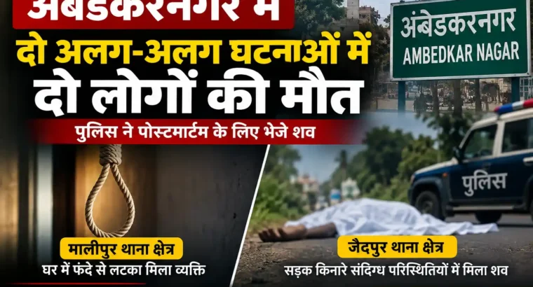 Ambedkar Nagar Mein Do Logon Ki Maut :- अंबेडकरनगर में दो अलग-अलग घटनाओं में दो लोगों की मौत, पुलिस ने भेजे शव