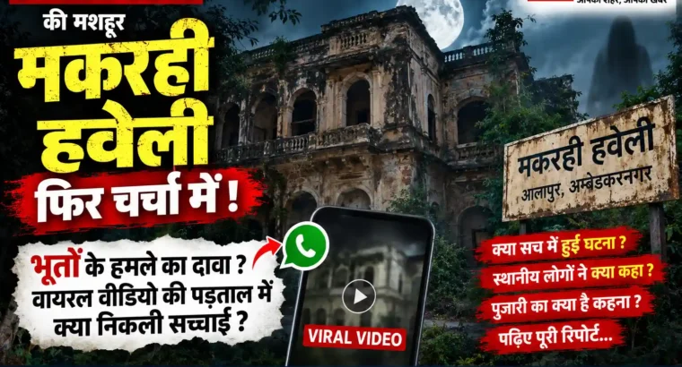 Makrahi Haveli Ghost Video :- अम्बेडकरनगर की मकरही हवेली में भूतों के हमले का दावा? वायरल वीडियो की पड़ताल में सामने आई ये बात