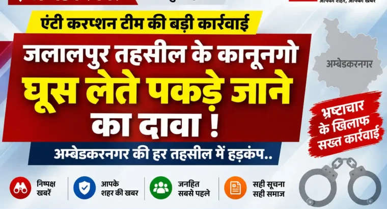 अम्बेडकरनगर: जलालपुर तहसील में एंटी करप्शन की कार्रवाई, कानूनगो भुवन प्रताप सिंह को घूस लेते पकड़े जाने का दावा